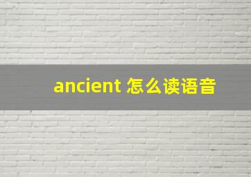 ancient 怎么读语音